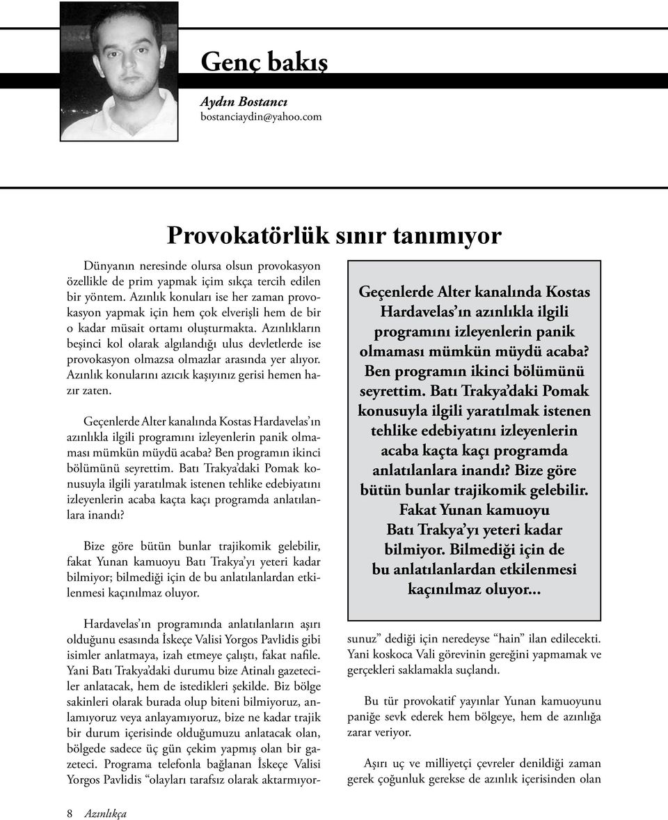 Azınlıkların beşinci kol olarak algılandığı ulus devletlerde ise provokasyon olmazsa olmazlar arasında yer alıyor. Azınlık konularını azıcık kaşıyınız gerisi hemen hazır zaten.