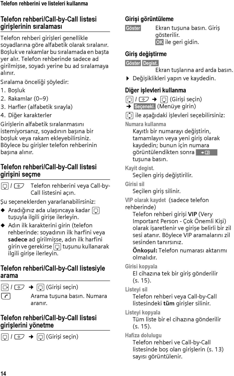 Harfler (alfabetik sırayla) 4. Diğer karakterler Girişlerin alfabetik sıralanmasını istemiyorsanız, soyadının başına bir boşluk veya rakam ekleyebilirsiniz.