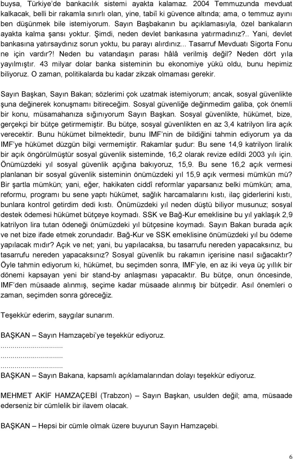 Sayın Başbakanın bu açıklamasıyla, özel bankaların ayakta kalma şansı yoktur. Şimdi, neden devlet bankasına yatırmadınız?.. Yani, devlet bankasına yatırsaydınız sorun yoktu, bu parayı alırdınız.