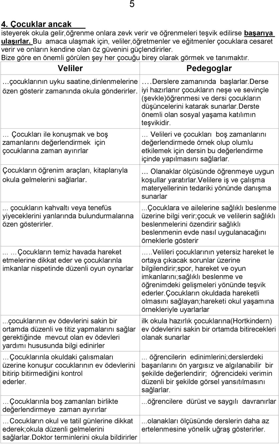 Bize göre en önemli görülen şey her çocuğu birey olarak görmek ve tanımaktır. Veliler Pedegoglar...çocuklarının uyku saatine,dinlenmelerine özen gösterir zamanında okula gönderirler.