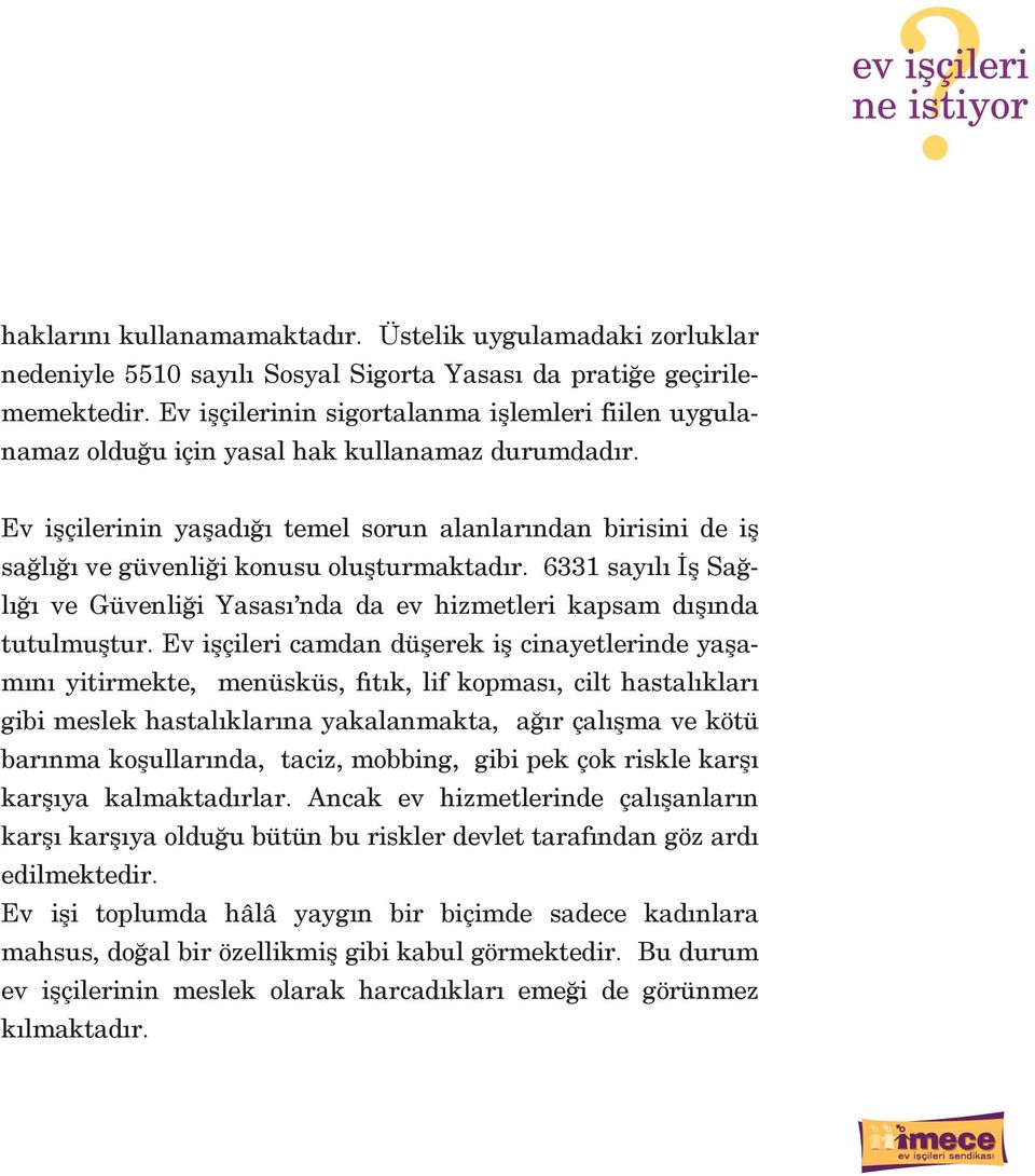 Ev işçilerinin yaşadığı temel sorun alanlarından birisini de iş sağlığı ve güvenliği konusu oluşturmaktadır. 6331 sayılı İş Sağlığı ve Güvenliği Yasası nda da ev hizmetleri kapsam dışında tutulmuştur.