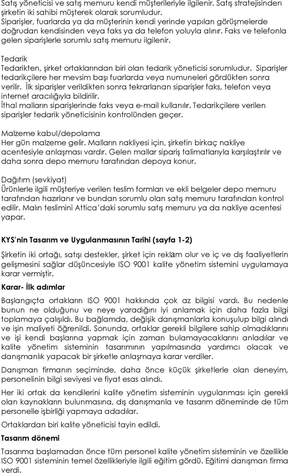 Faks ve telefonla gelen siparişlerle sorumlu satış memuru ilgilenir. Tedarik Tedarikten, şirket ortaklarından biri olan tedarik yöneticisi sorumludur.