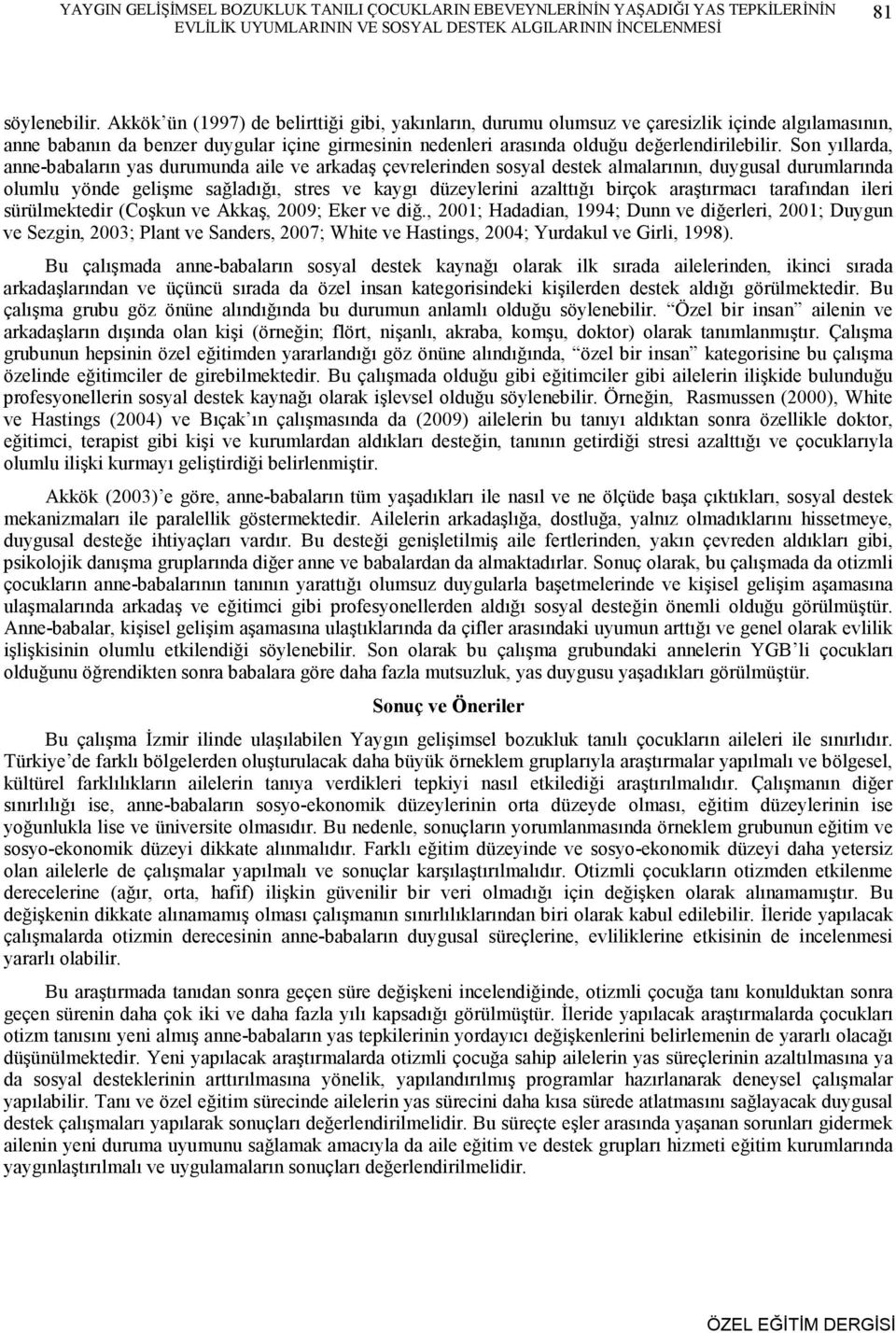 Son yıllarda, anne-babaların yas durumunda aile ve arkadaş çevrelerinden sosyal destek almalarının, duygusal durumlarında olumlu yönde gelişme sağladığı, stres ve kaygı düzeylerini azalttığı birçok