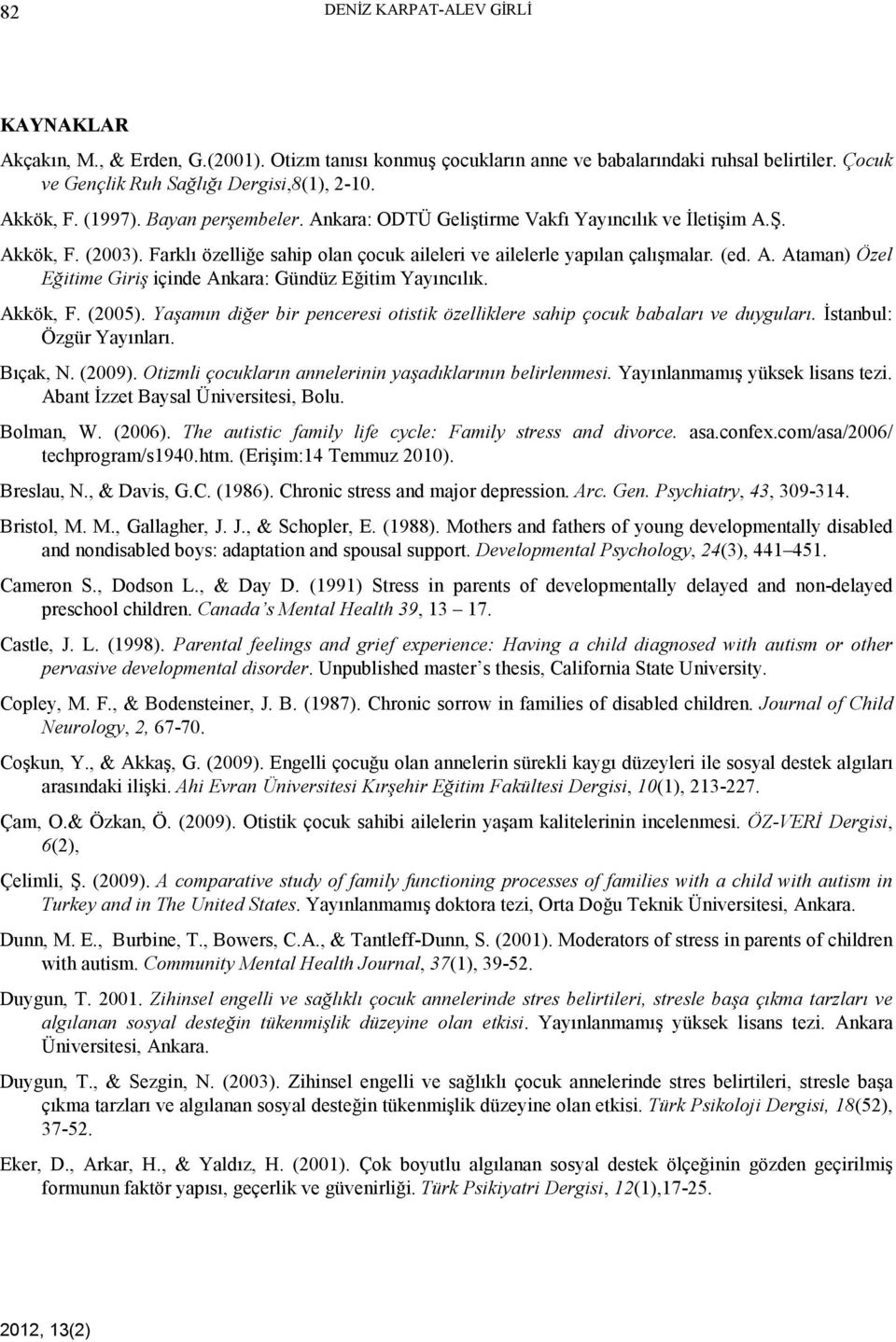 Akkök, F. (2005). Yaşamın diğer bir penceresi otistik özelliklere sahip çocuk babaları ve duyguları. Đstanbul: Özgür Yayınları. Bıçak, N. (2009).