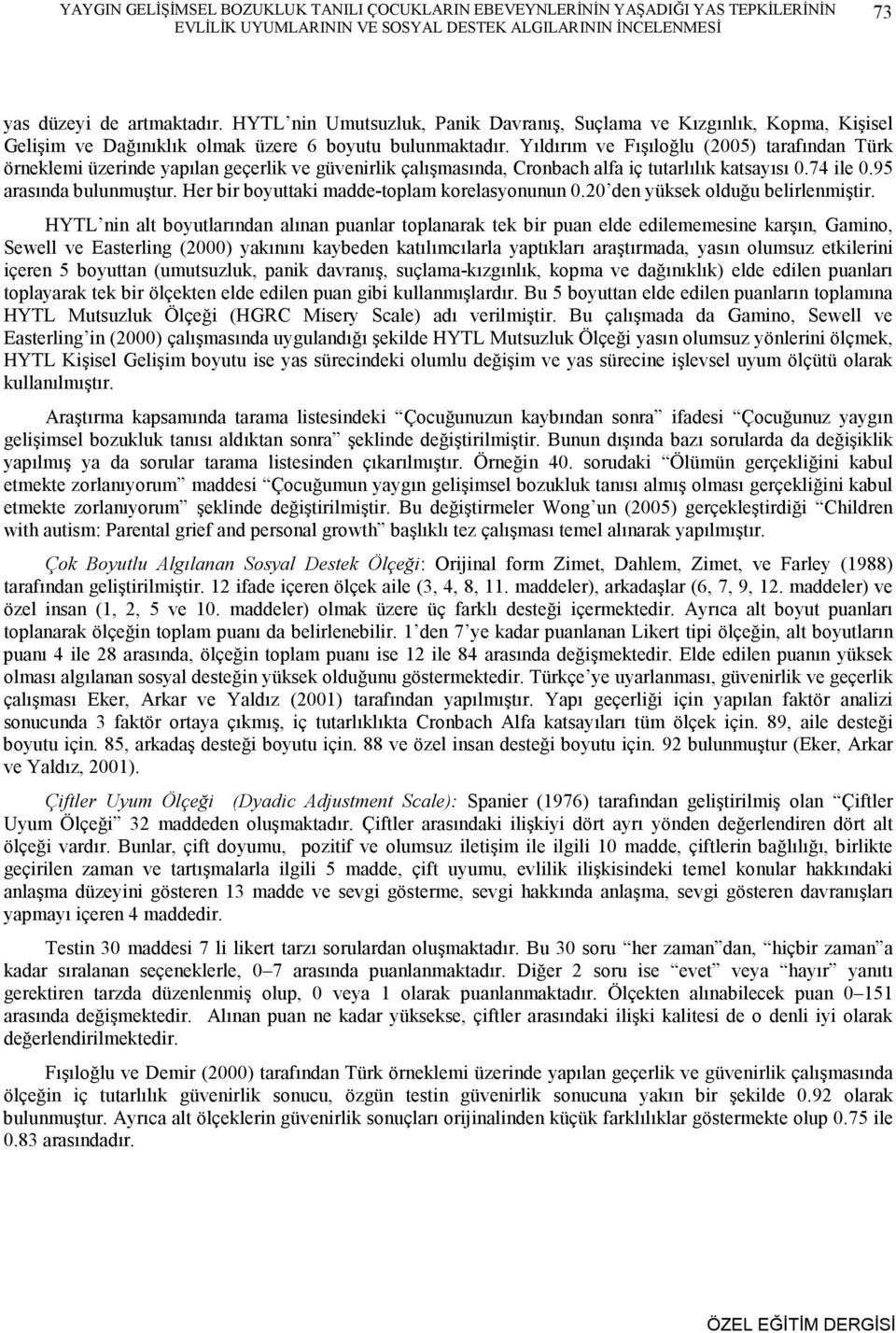 Yıldırım ve Fışıloğlu (2005) tarafından Türk örneklemi üzerinde yapılan geçerlik ve güvenirlik çalışmasında, Cronbach alfa iç tutarlılık katsayısı 0.74 ile 0.95 arasında bulunmuştur.