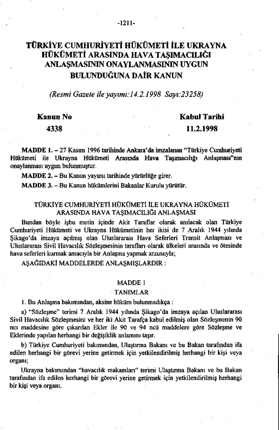 - Bu Kanun yayımı tarihinde yürürlüğe girer. MADDE 3. - Bu Kanun hükümlerini Bakanlar Kurulu yürütür.