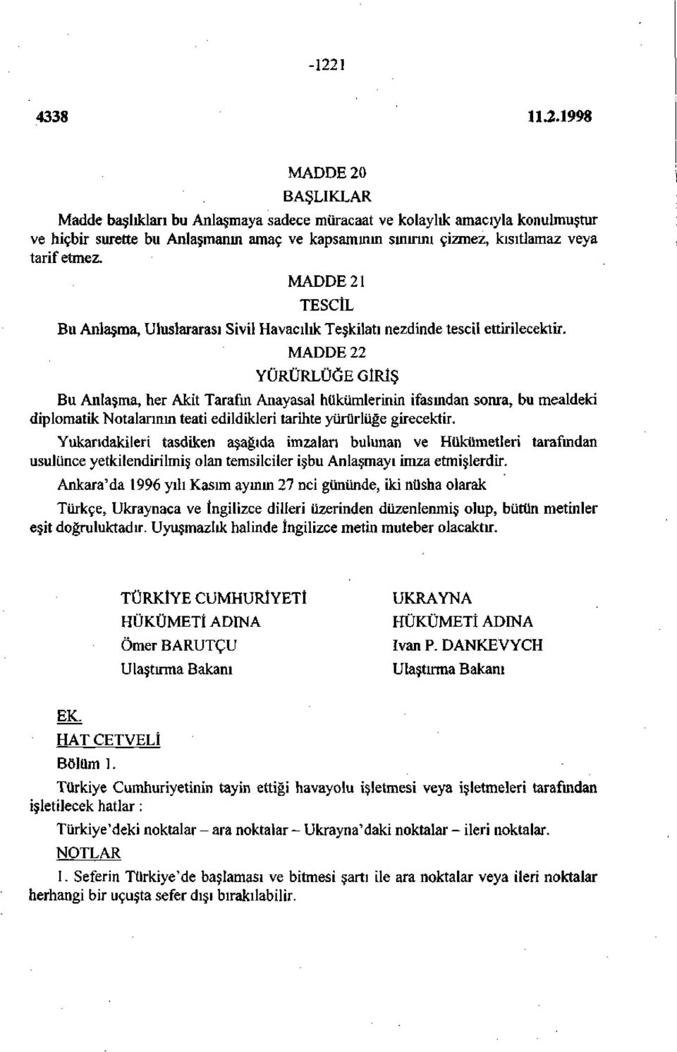 MADDE 22 YÜRÜRLÜĞE GİRİŞ Bu Anlaşma, her Akit Tarafın Anayasal hükümlerinin ifasından soma, bu mealdeki diplomatik Notalarının teati edildikleri tarihte yürürlüğe girecektir.