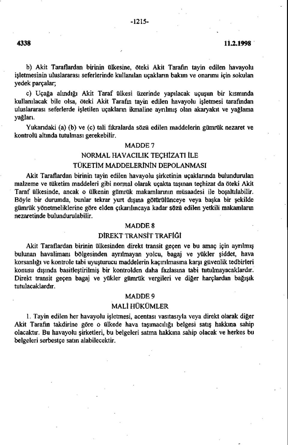 uçakların ikmaline ayrılmış olan akaryakıt ve yağlama yağlan. Yukarıdaki (a) (b) ve (c) tali fıkralarda sözü edilen maddelerin gümrük nezaret ve kontrolü altmda tutulması gerekebilir.