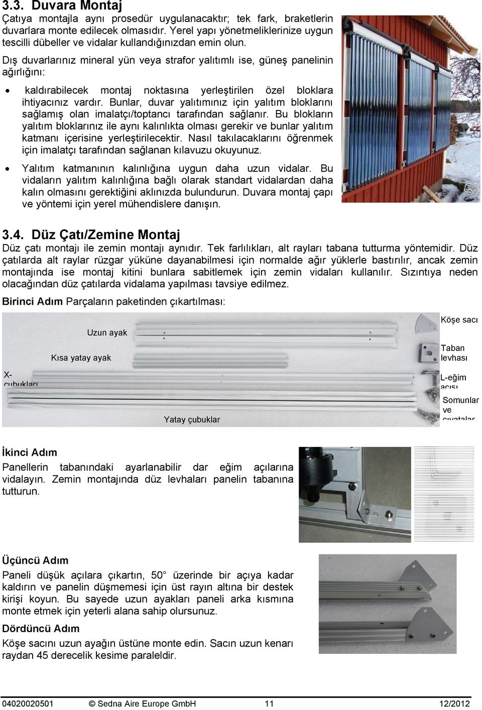 Dış duvarlarınız mineral yün veya strafor yalıtımlı ise, güneş panelinin ağırlığını: kaldırabilecek montaj noktasına yerleştirilen özel bloklara ihtiyacınız vardır.