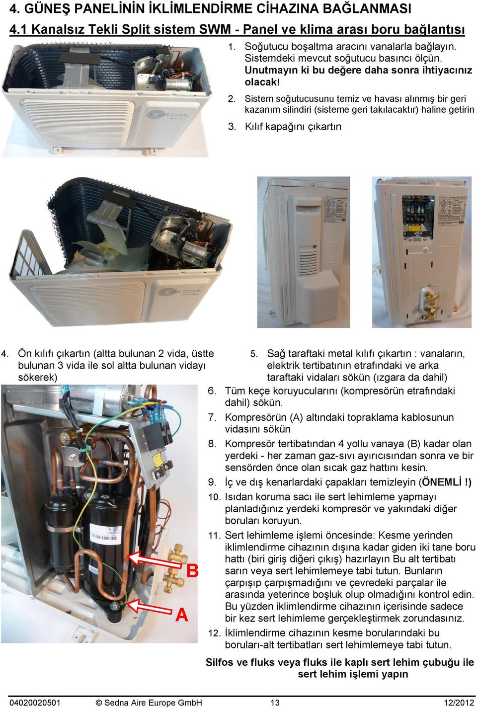 Sistem soğutucusunu temiz ve havası alınmış bir geri kazanım silindiri (sisteme geri takılacaktır) haline getirin 3. Kılıf kapağını çıkartın 4. Ön kılıfı çıkartın (altta bulunan 2 vida, üstte 5.