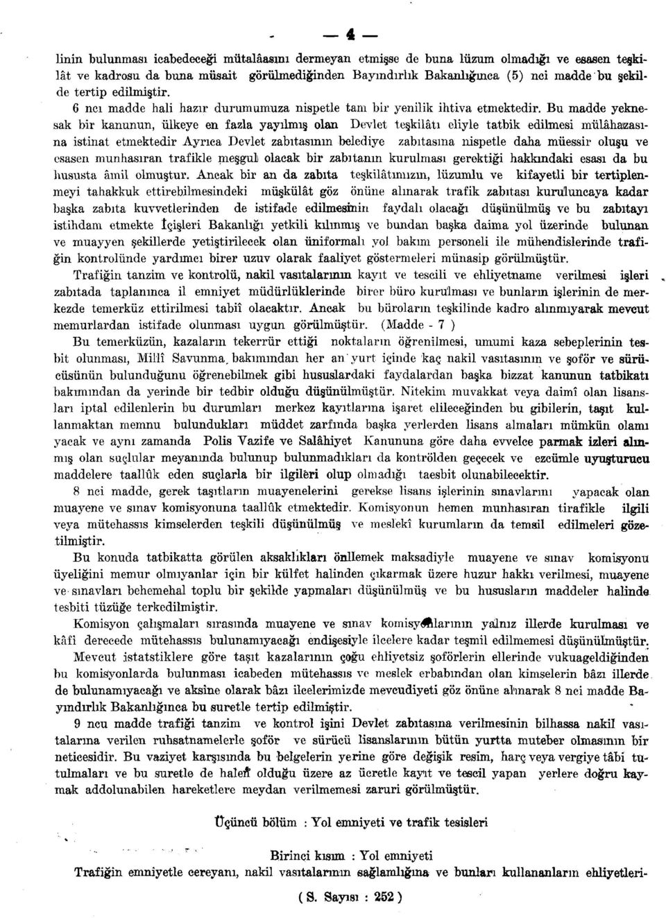 Bu madde yeknesak bir kanunun, ülkeye en fazla yayılmış olan Devlet teşkilâtı eliyle tatbik edilmesi mülâhazasına istinat etmektedir Ayrıca Devlet zabıtasının belediye zabıtasına nispetle daha