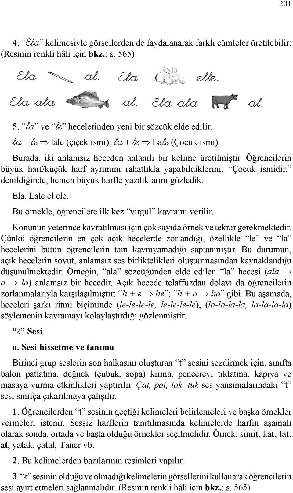 Öğrencilerin büyük harf/küçük harf ayrımını rahatlıkla yapabildiklerini; Çocuk ismidir. denildiğinde, hemen büyük harfle yazdıklarını gözledik. Ela, Lale el ele.