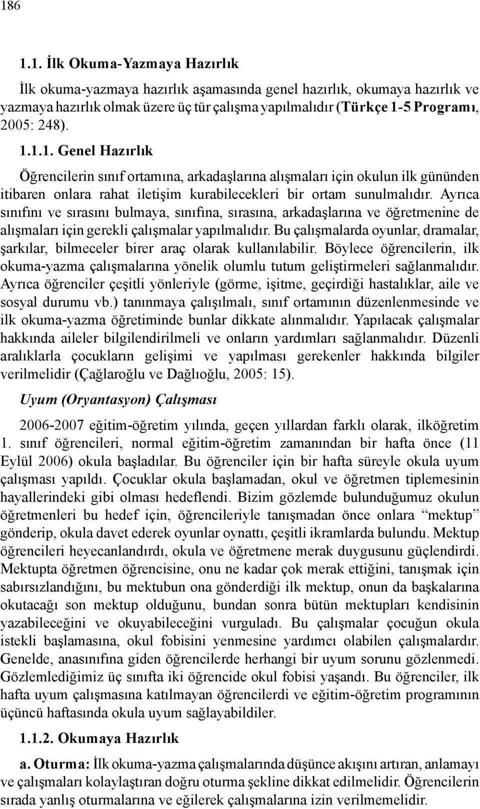 Ayrıca sınıfını ve sırasını bulmaya, sınıfına, sırasına, arkadaşlarına ve öğretmenine de alışmaları için gerekli çalışmalar yapılmalıdır.