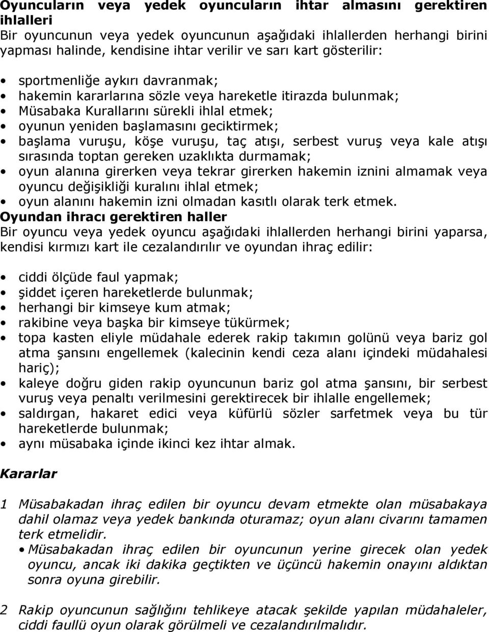 vuruu, taç at, serbest vuru veya kale at srasnda toptan gereken uzaklkta durmamak; oyun alanna girerken veya tekrar girerken hakemin iznini almamak veya oyuncu deiiklii kuraln ihlal etmek; oyun alann