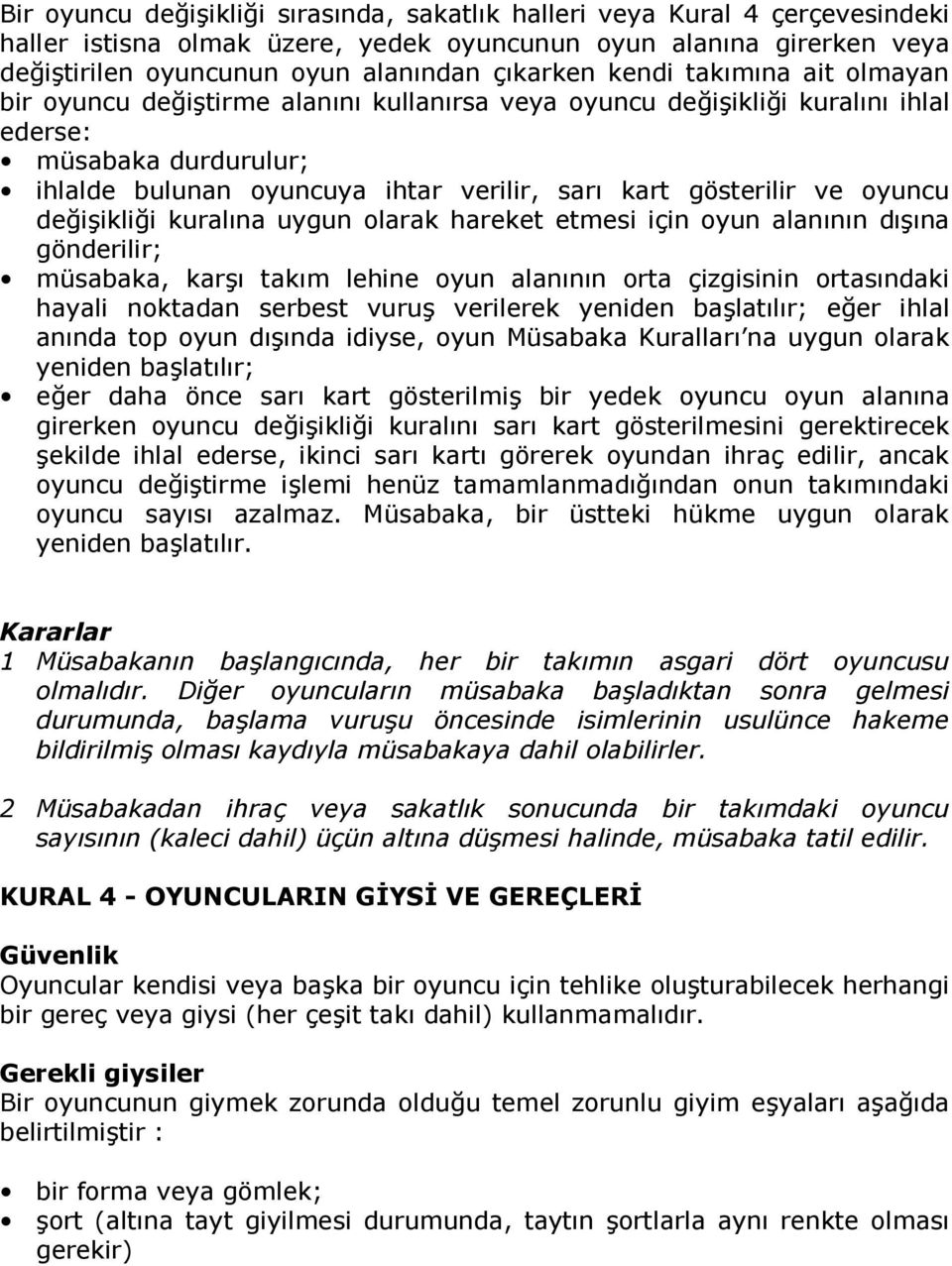 uygun olarak hareket etmesi için oyun alannn dna gönderilir; müsabaka, kar takm lehine oyun alannn orta çizgisinin ortasndaki hayali noktadan serbest vuru verilerek yeniden balatlr; eer ihlal annda