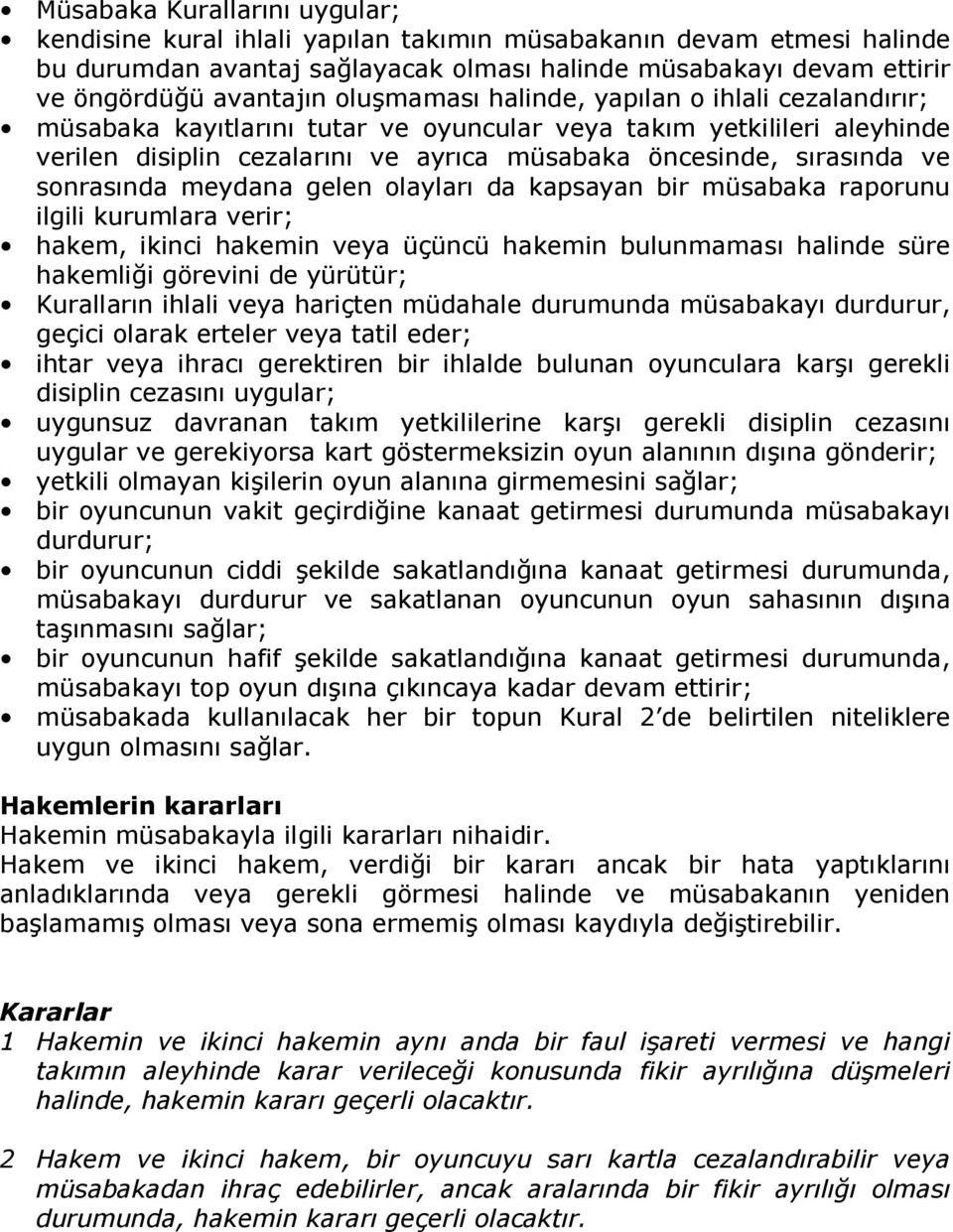 olaylar da kapsayan bir müsabaka raporunu ilgili kurumlara verir; hakem, ikinci hakemin veya üçüncü hakemin bulunmamas halinde süre hakemlii görevini de yürütür; Kurallarn ihlali veya hariçten