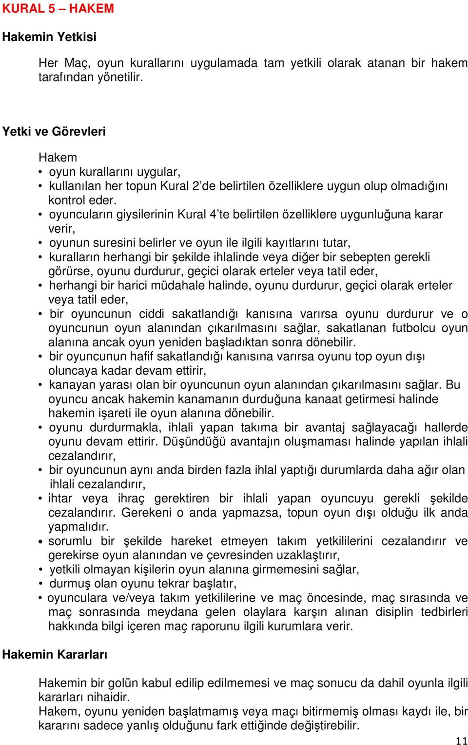 oyuncuların giysilerinin Kural 4 te belirtilen özelliklere uygunluğuna karar verir, oyunun suresini belirler ve oyun ile ilgili kayıtlarını tutar, kuralların herhangi bir şekilde ihlalinde veya diğer