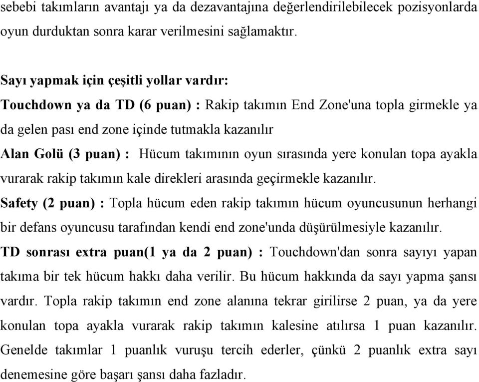 takımının oyun sırasında yere konulan topa ayakla vurarak rakip takımın kale direkleri arasında geçirmekle kazanılır.