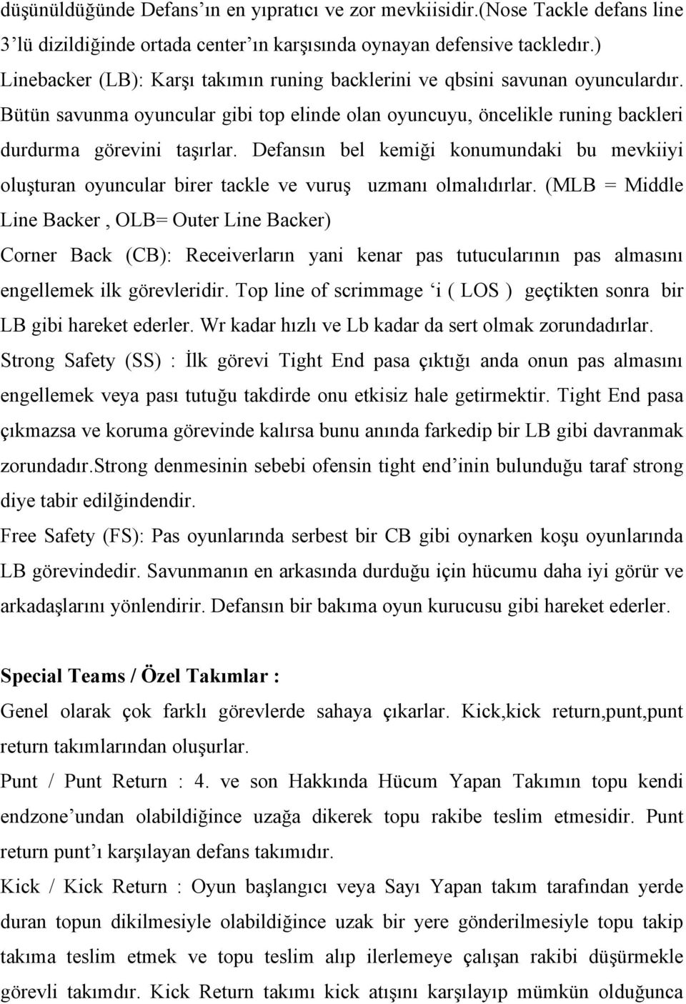 Defansın bel kemiği konumundaki bu mevkiiyi oluşturan oyuncular birer tackle ve vuruş uzmanı olmalıdırlar.