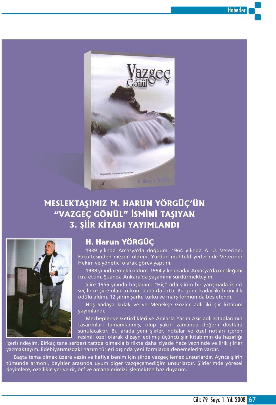 Şiire 1956 yılında başladım. Hiç adlı şiirim bir yarışmada ikinci seçilince şiire olan tutkum daha da arttı. Bu güne kadar iki birincilik ödülü aldım.