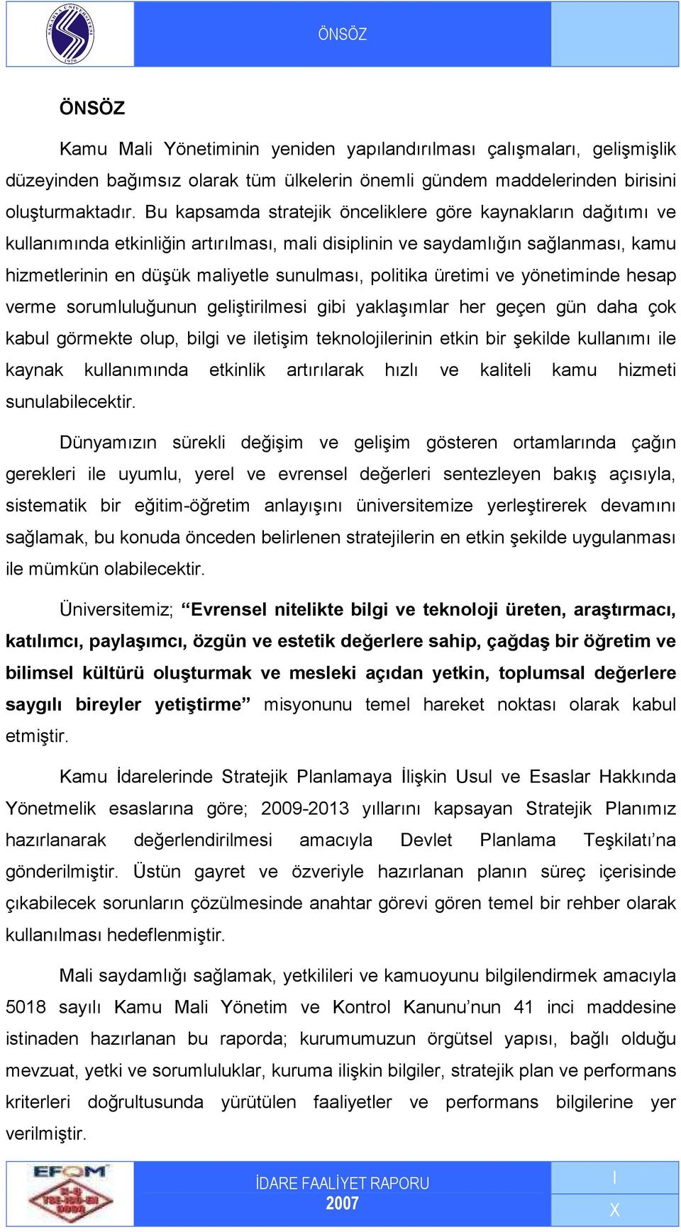 politika üretimi ve yönetiminde hesap verme sorumluluğunun geliştirilmesi gibi yaklaşımlar her geçen gün daha çok kabul görmekte olup, bilgi ve iletişim teknolojilerinin etkin bir şekilde kullanımı