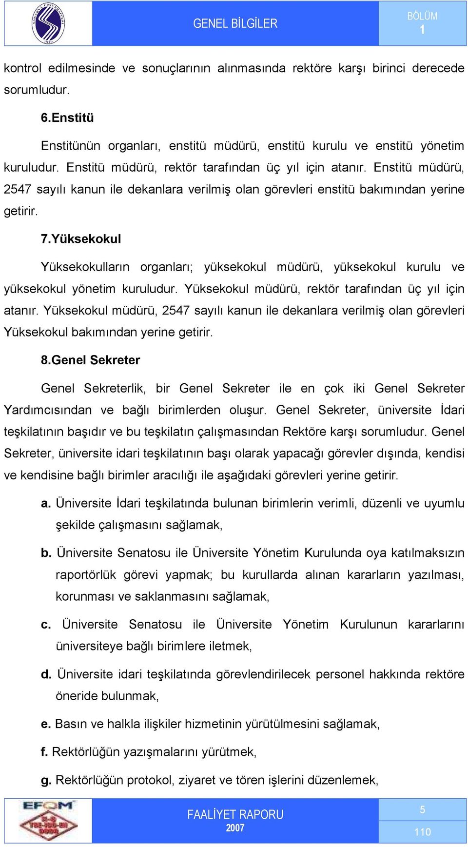 Yüksekokul Yüksekokulların organları; yüksekokul müdürü, yüksekokul kurulu ve yüksekokul yönetim kuruludur. Yüksekokul müdürü, rektör tarafından üç yıl için atanır.