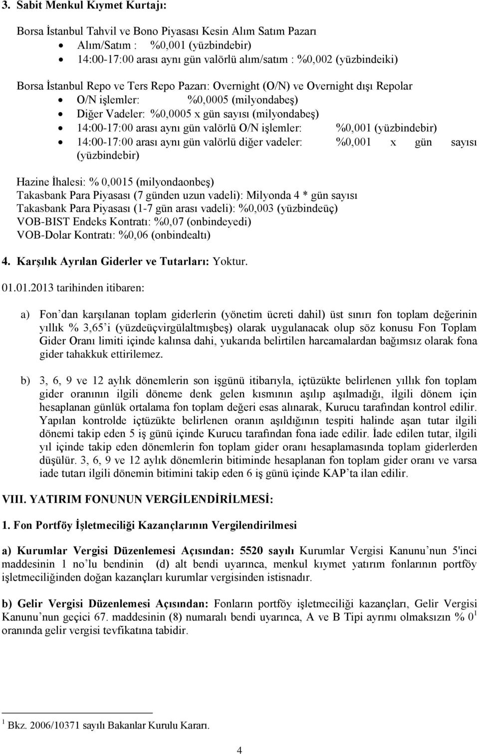 valörlü O/N işlemler: %0,001 (yüzbindebir) 14:00-17:00 arası aynı gün valörlü diğer vadeler: %0,001 x gün sayısı (yüzbindebir) Hazine İhalesi: % 0,0015 (milyondaonbeş) Takasbank Para Piyasası (7