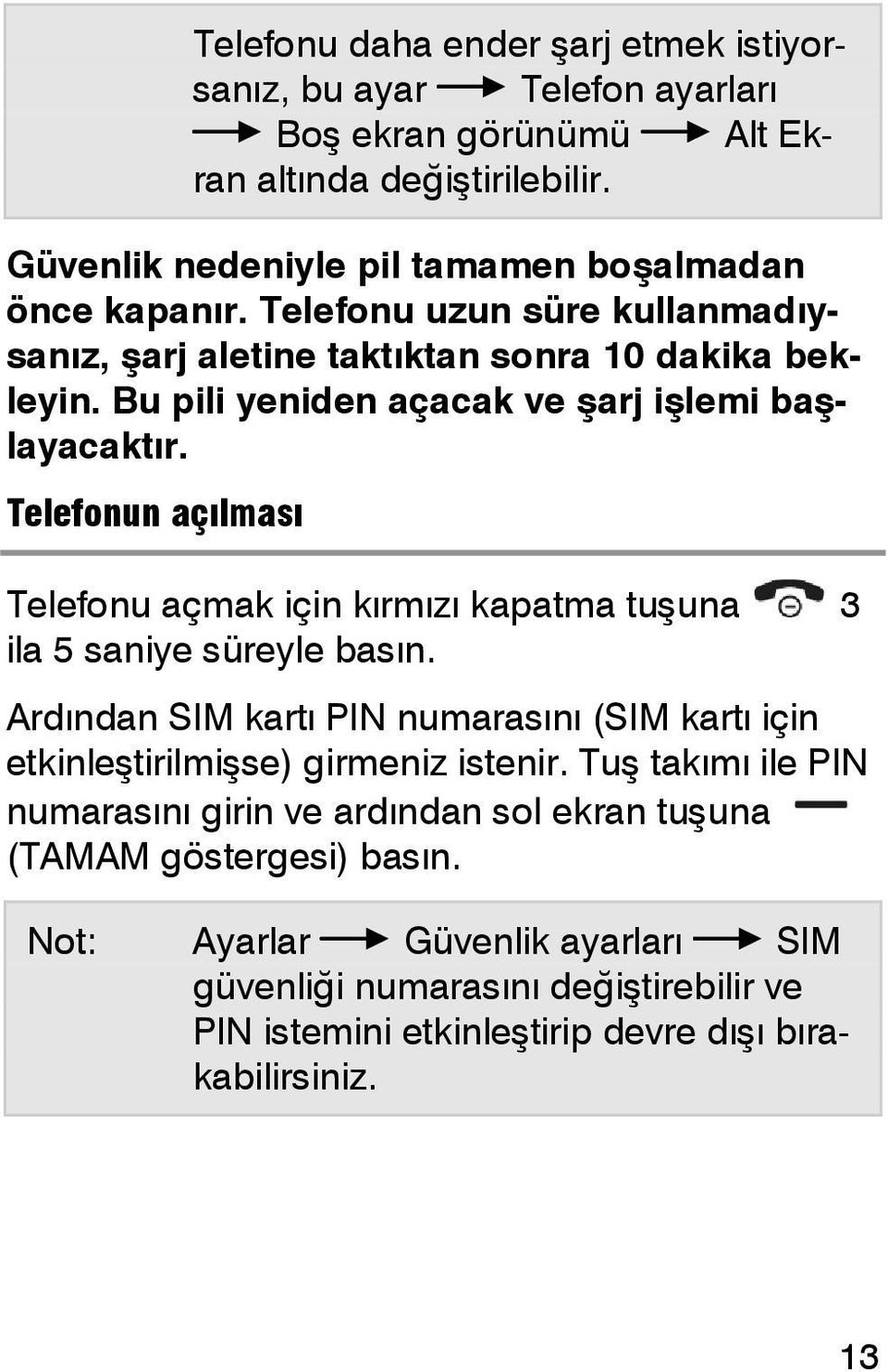 Telefonun açılması Telefonu açmak için kırmızı kapatma tuşuna 3 ila 5 saniye süreyle basın. Ardından SIM kartı PIN numarasını (SIM kartı için etkinleştirilmişse) girmeniz istenir.