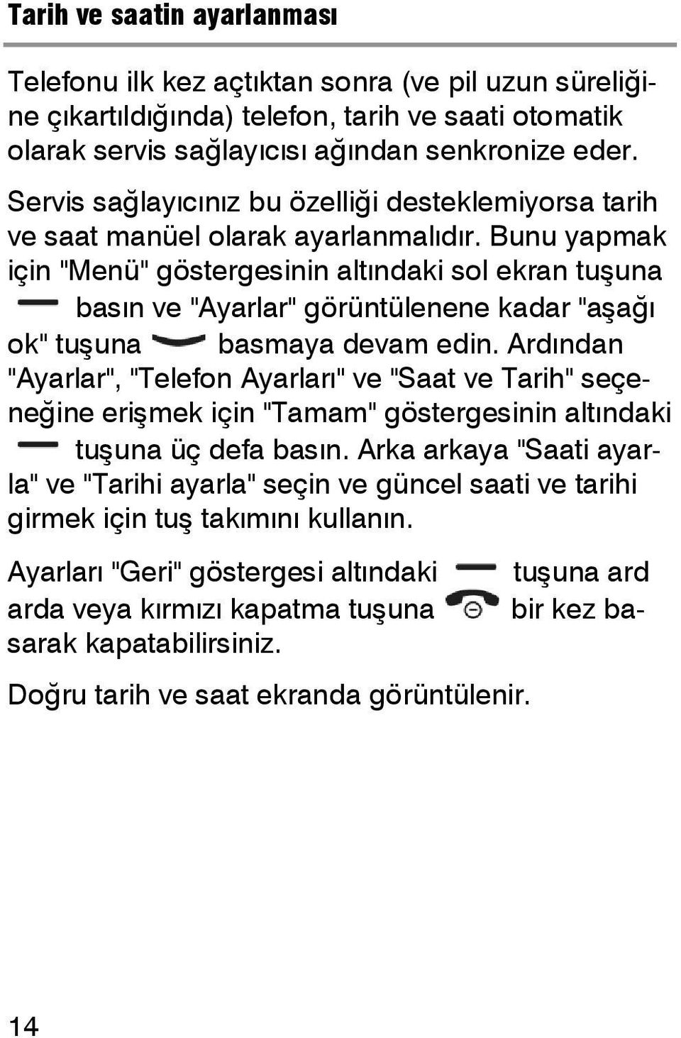 Bunu yapmak için "Menü" göstergesinin altındaki sol ekran tuşuna basın ve "Ayarlar" görüntülenene kadar "aşağı ok" tuşuna basmaya devam edin.