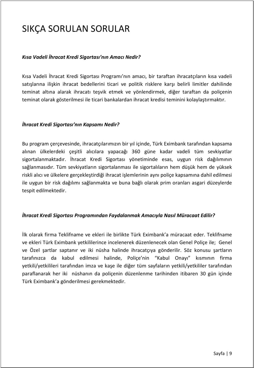 teminat altına alarak ihracatı teşvik etmek ve yönlendirmek, diğer taraftan da poliçenin teminat olarak gösterilmesi ile ticari bankalardan ihracat kredisi teminini kolaylaştırmaktır.