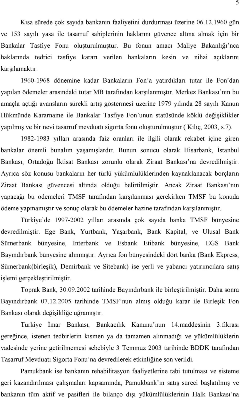 Bu fonun amacı Maliye Bakanlığı nca haklarında tedrici tasfiye kararı verilen bankaların kesin ve nihai açıklarını karşılamaktır.