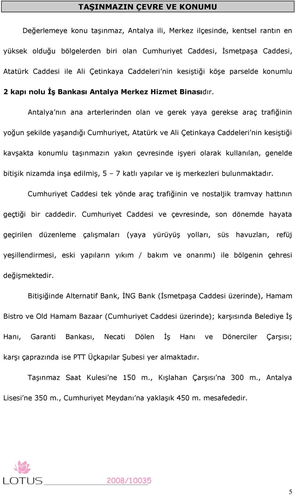 Antalya nın ana arterlerinden olan ve gerek yaya gerekse araç trafiğinin yoğun şekilde yaşandığı Cumhuriyet, Atatürk ve Ali Çetinkaya Caddeleri nin kesiştiği kavşakta konumlu taşınmazın yakın