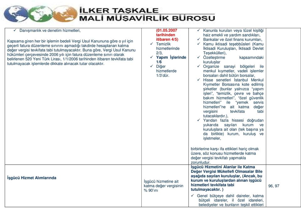 Buna göre, Vergi Usul Kanunu hükümleri çerçevesinde 2006 yılı için fatura düzenleme sınırı olarak belirlenen 520 Yeni Türk Lirası, 1/1/2006 tarihinden itibaren tevkifata tabi tutulmayacak işlemlerde