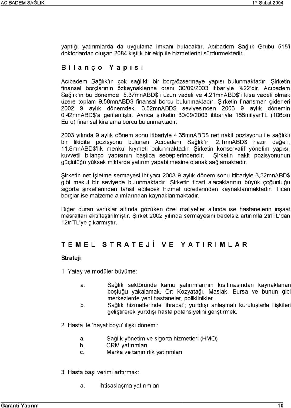 Acõbadem Sağlõk õn bu dönemde 5.37mnABD$ õ uzun vadeli ve 4.21mnABD$ õ kõsa vadeli olmak üzere toplam 9.58mnABD$ finansal borcu bulunmaktadõr. Şirketin finansman giderleri 2002 9 aylõk dönemdeki 3.