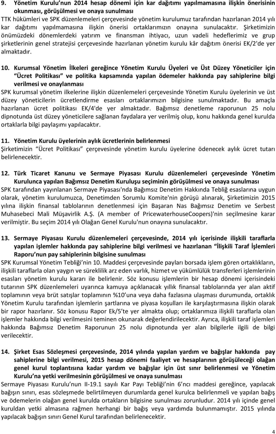 Şirketimizin önümüzdeki dönemlerdeki yatırım ve finansman ihtiyacı, uzun vadeli hedeflerimiz ve grup şirketlerinin genel stratejisi çerçevesinde hazırlanan yönetim kurulu kâr dağıtım önerisi EK/2'de