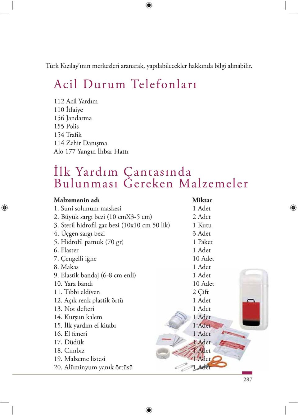 Miktar 1. Suni solunum maskesi 1 Adet 2. Büyük sargı bezi (10 cmx3-5 cm) 2 Adet 3. Steril hidrofil gaz bezi (10x10 cm 50 lik) 1 Kutu 4. Üçgen sargı bezi 3 Adet 5. Hidrofil pamuk (70 gr) 1 Paket 6.