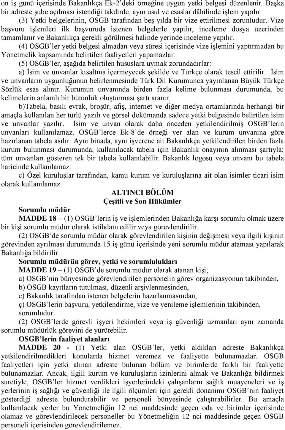 Vize başvuru işlemleri ilk başvuruda istenen belgelerle yapılır, inceleme dosya üzerinden tamamlanır ve Bakanlıkça gerekli görülmesi halinde yerinde inceleme yapılır.