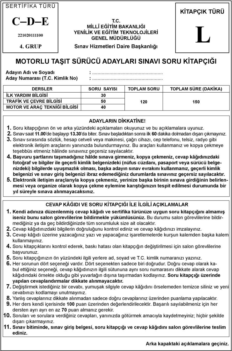 MİLLÎ EĞİTİM BAKANLIĞI YENİLİK VE EĞİTİM TEKNOLOJİLERİ GENEL MÜDÜRLÜĞÜ Sınav Hizmetleri Daire Başkanlığı KİTAPÇIK TÜRÜ L MOTORLU TAŞIT SÜRÜCÜ ADAYLARI SINAVI SORU KİTAPÇIĞI Adayın Adı ve Soyadı :.