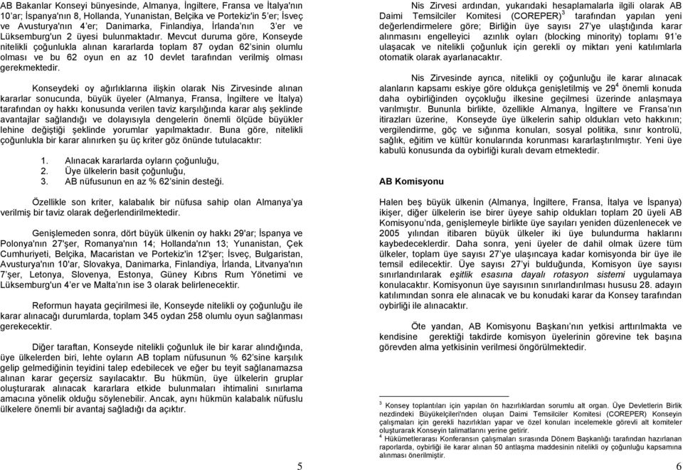 Mevcut duruma göre, Konseyde nitelikli çoğunlukla alınan kararlarda toplam 87 oydan 62 sinin olumlu olması ve bu 62 oyun en az 10 devlet tarafından verilmiş olması gerekmektedir.