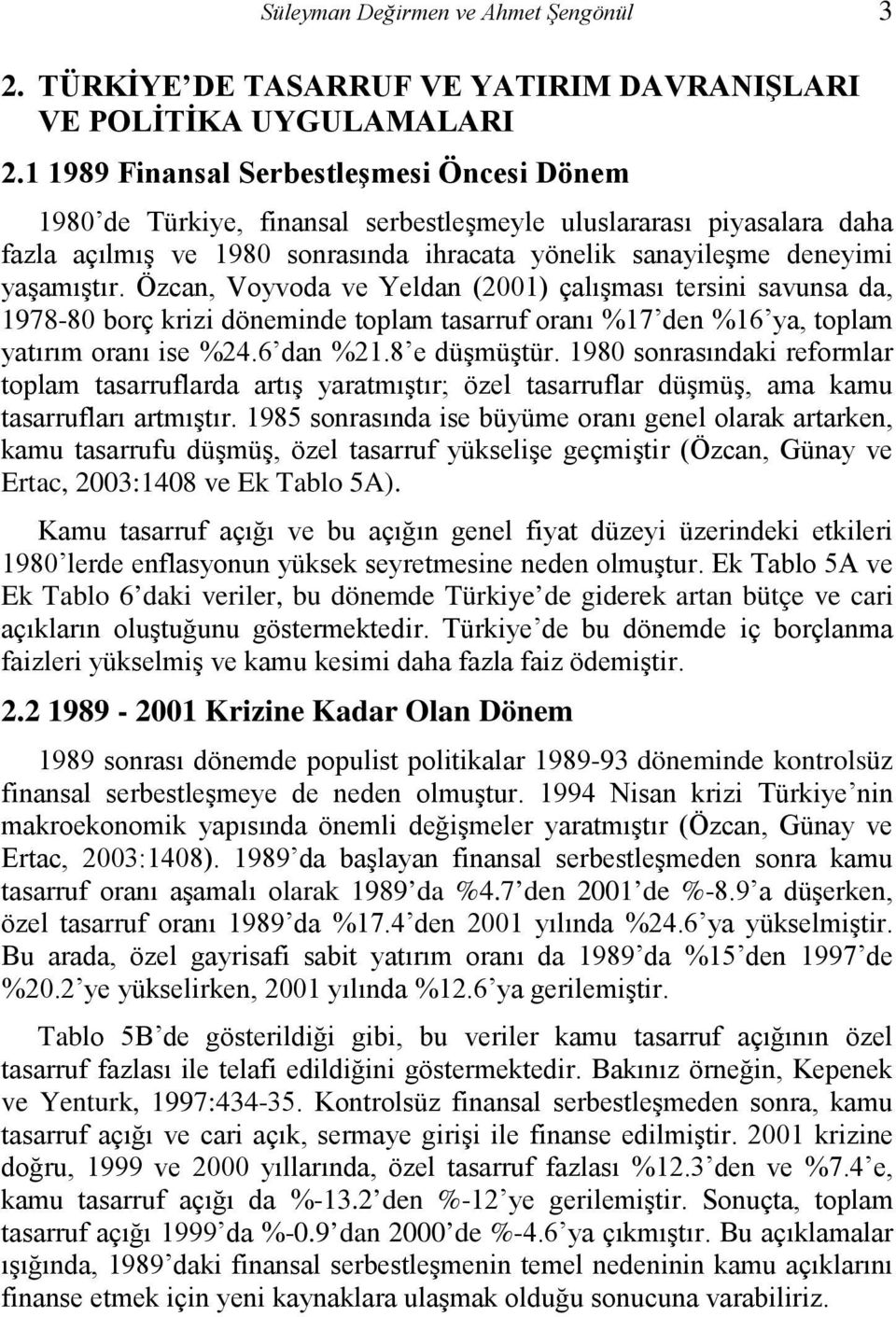 Özcan, Voyvoda ve Yeldan (2001) çalışması tersini savunsa da, 1978-80 borç krizi döneminde toplam tasarruf oranı %17 den %16 ya, toplam yatırım oranı ise %24.6 dan %21.8 e düşmüştür.