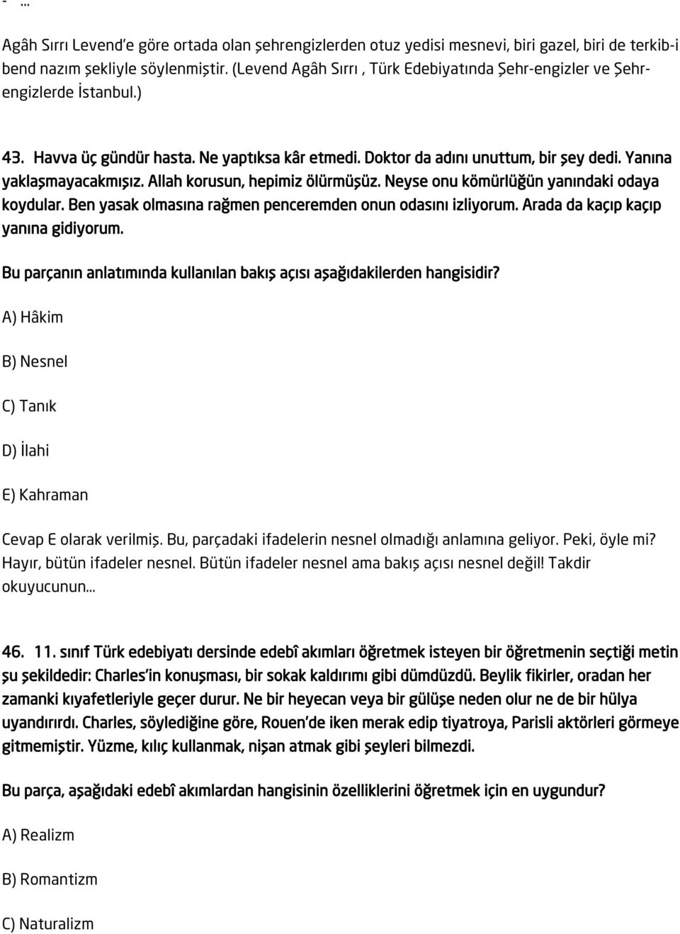 Allah korusun, hepimiz ölürmüşüz. Neyse onu kömürlüğün yanındaki odaya koydular. Ben yasak olmasına rağmen penceremden onun odasını izliyorum. Arada da kaçıp kaçıp yanına gidiyorum.