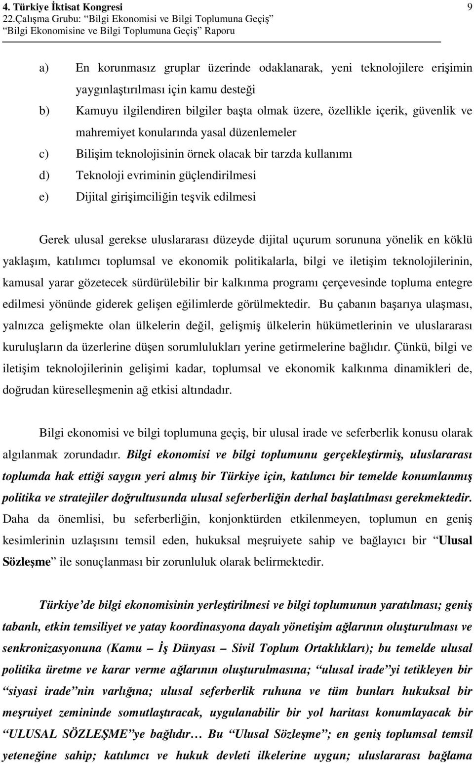 uluslararası düzeyde dijital uçurum sorununa yönelik en köklü yaklaım, katılımcı toplumsal ve ekonomik politikalarla, bilgi ve iletiim teknolojilerinin, kamusal yarar gözetecek sürdürülebilir bir