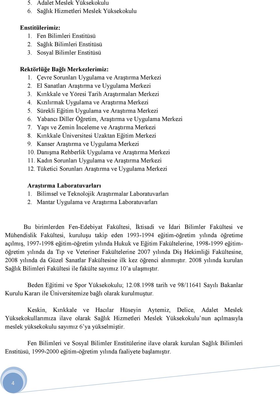 Kırıkkale ve Yöresi Tarih Araştırmaları Merkezi 4. Kızılırmak Uygulama ve Araştırma Merkezi 5. Sürekli Eğitim Uygulama ve Araştırma Merkezi 6. Yabancı Diller Öğretim, Araştırma ve Uygulama Merkezi 7.