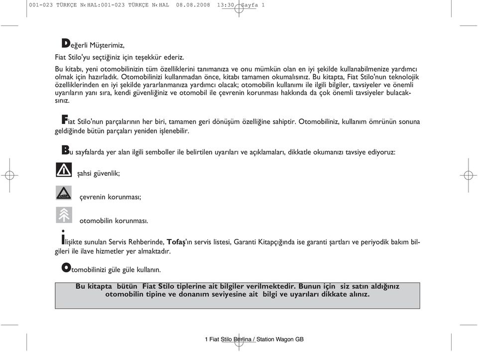 Bu kitapta, Fiat Stilo nun teknolojik özelliklerinden en iyi şekilde yararlanman za yard mc olacak; otomobilin kullan m ile ilgili bilgiler, tavsiyeler ve önemli uyar lar n yan s ra, kendi