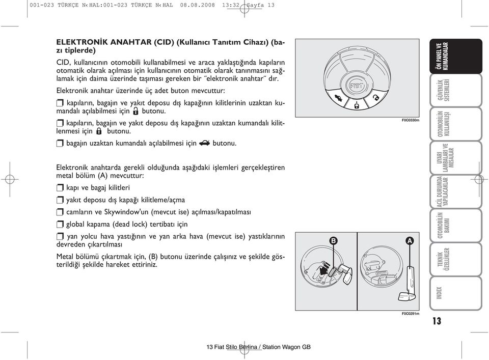 ola rak aç l ma s için kullan c n n oto ma tik ola rak ta n n ma s n sağ - la mak için da ima üze rin de ta ş ma s ge re ken bir elekt ro nik anah tar d r.