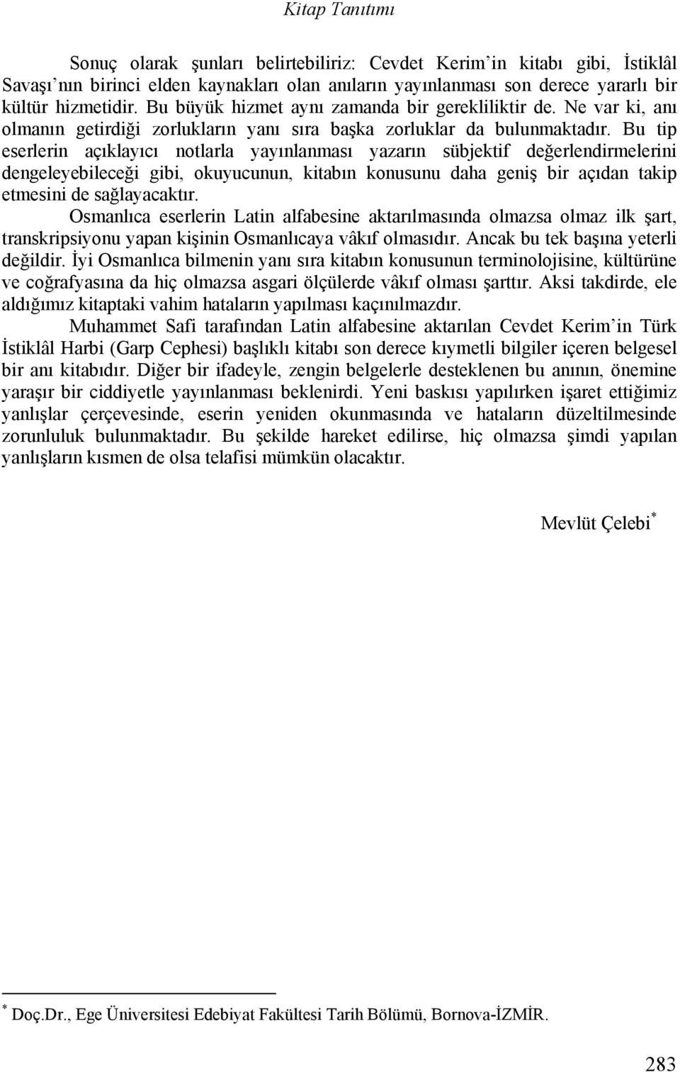 Bu tip eserlerin açıklayıcı notlarla yayınlanması yazarın sübjektif değerlendirmelerini dengeleyebileceği gibi, okuyucunun, kitabın konusunu daha geniş bir açıdan takip etmesini de sağlayacaktır.