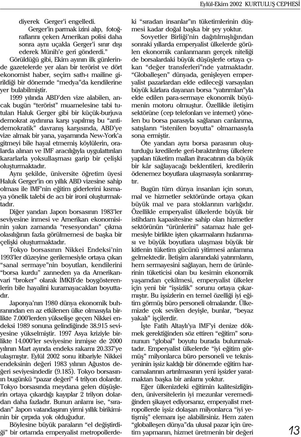 1999 yýlýnda ABD den vize alabilen, ancak bugün terörist muamelesine tabi tutulan Haluk Gerger gibi bir küçük-burjuva demokrat aydýnýna karþý yapýlmýþ bu antidemokratik davranýþ karþýsýnda, ABD ye