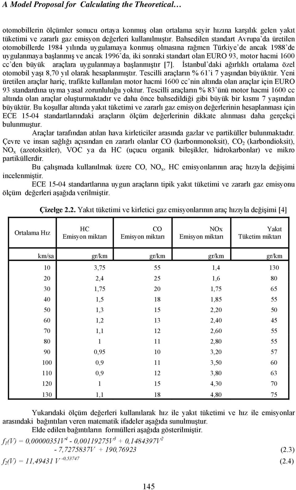 motor hacmi 1600 cc den büyük araçlara uygulanmaya başlanmıştır [7]. İstanbul daki ağırlıklı ortalama özel otomobil yaşı 8,70 yıl olarak hesaplanmıştır. Tescilli araçların % 61 i 7 yaşından büyüktür.