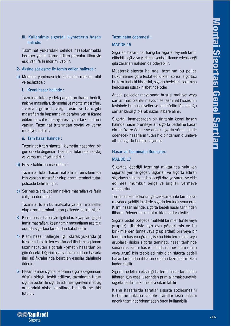 Kısmi hasar halinde : Tazminat tutarı yedek parçaların ikame bedeli, nakliye masrafları, demontaj ve montaj masrafları, - varsa - gümrük, vergi, resim ve harç gibi masrafları da kapsamakla beraber