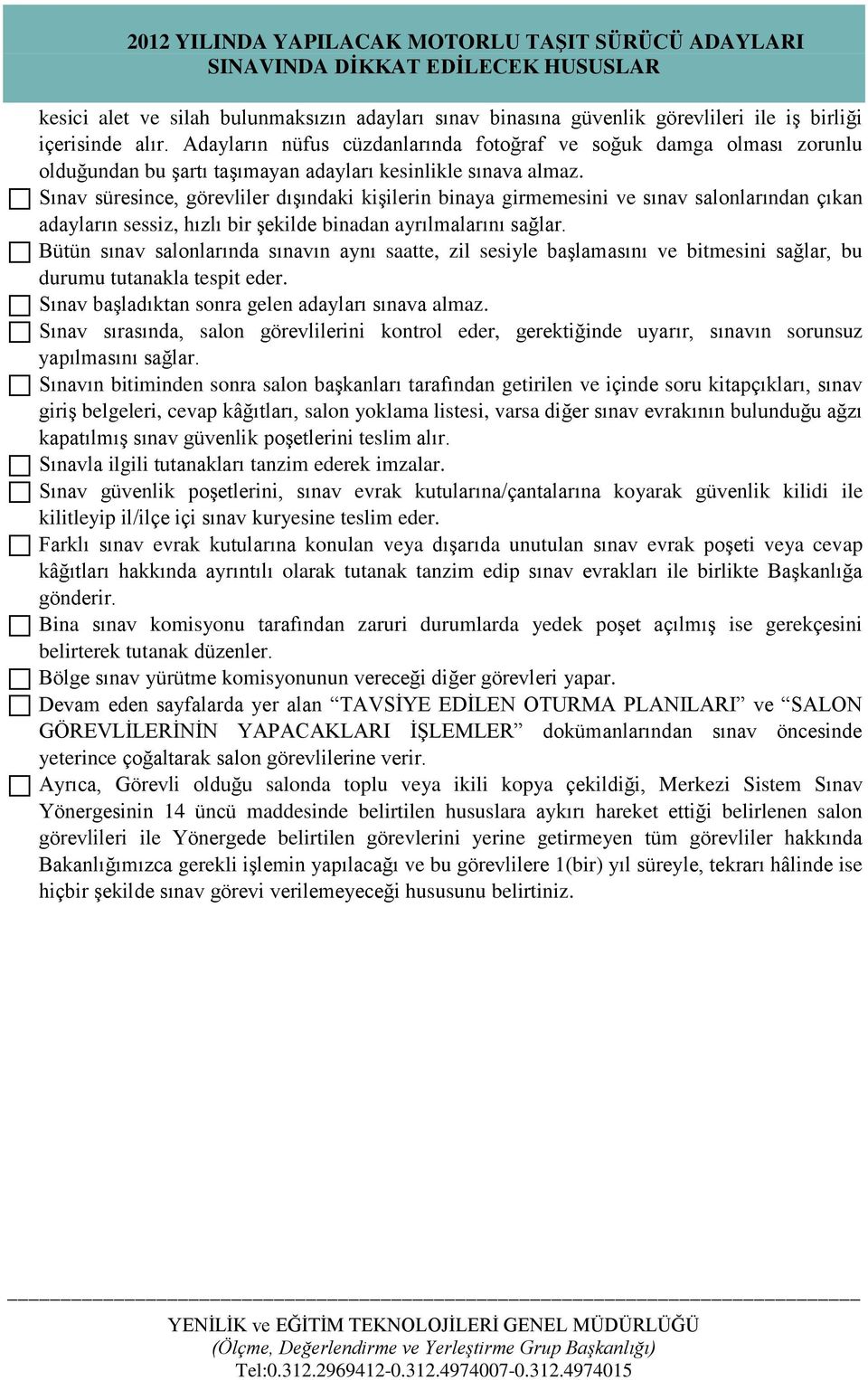 Sınav süresince, görevliler dışındaki kişilerin binaya girmemesini ve sınav salonlarından çıkan adayların sessiz, hızlı bir şekilde binadan ayrılmalarını sağlar.